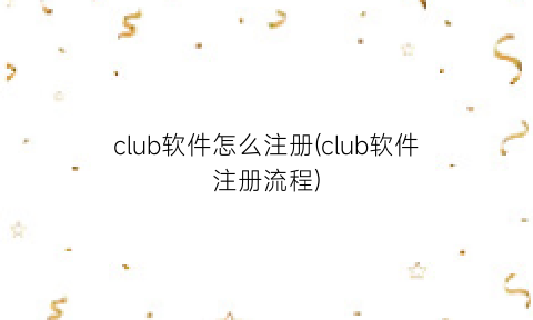 “club软件怎么注册(club软件注册流程)