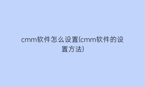 cmm软件怎么设置(cmm软件的设置方法)