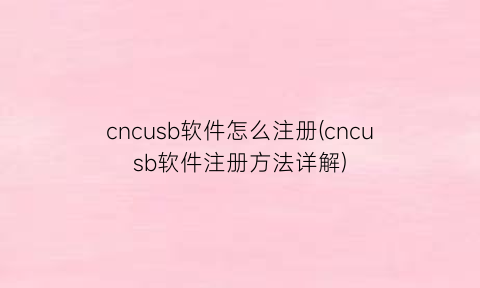 cncusb软件怎么注册(cncusb软件注册方法详解)