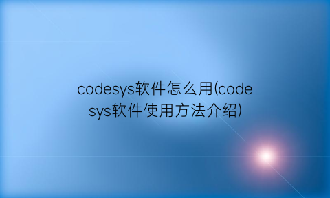 codesys软件怎么用(codesys软件使用方法介绍)