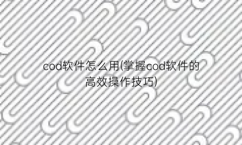 cod软件怎么用(掌握cod软件的高效操作技巧)