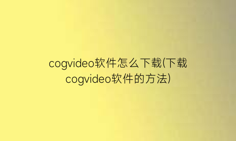 “cogvideo软件怎么下载(下载cogvideo软件的方法)