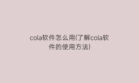 cola软件怎么用(了解cola软件的使用方法)