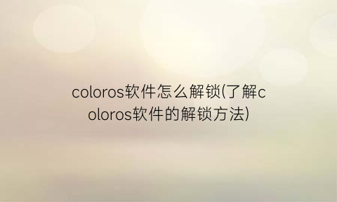 coloros软件怎么解锁(了解coloros软件的解锁方法)