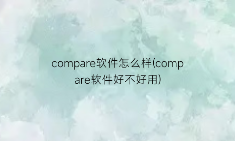 compare软件怎么样(compare软件好不好用)