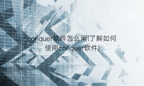 “conquer软件怎么用(了解如何使用conquer软件)