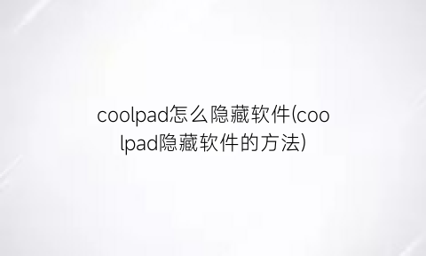 coolpad怎么隐藏软件(coolpad隐藏软件的方法)