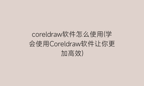 “coreldraw软件怎么使用(学会使用Coreldraw软件让你更加高效)