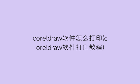 coreldraw软件怎么打印(coreldraw软件打印教程)