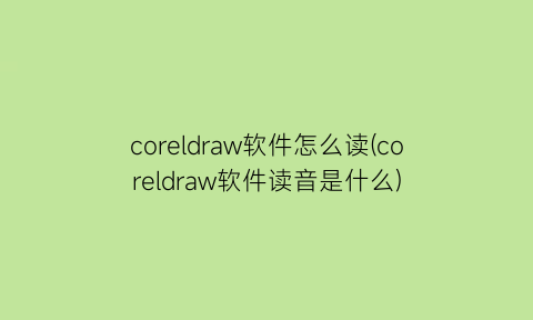 coreldraw软件怎么读(coreldraw软件读音是什么)