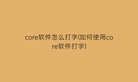 core软件怎么打字(如何使用core软件打字)