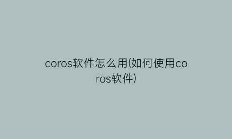 coros软件怎么用(如何使用coros软件)