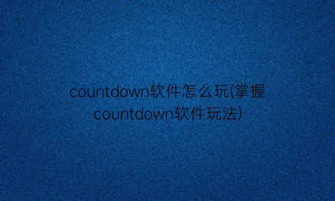 countdown软件怎么玩(掌握countdown软件玩法)