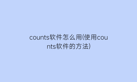 counts软件怎么用(使用counts软件的方法)