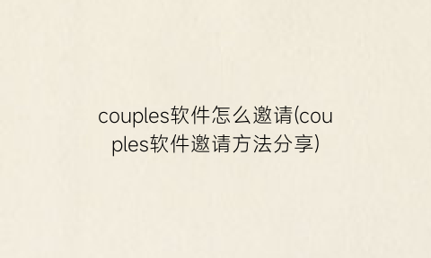 “couples软件怎么邀请(couples软件邀请方法分享)