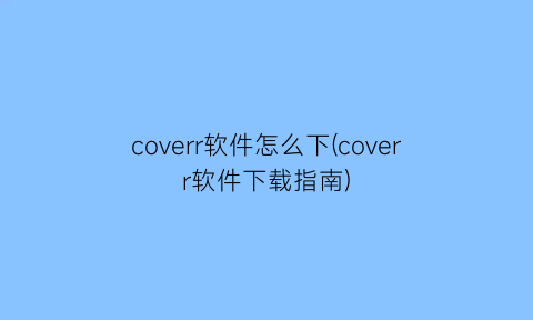 coverr软件怎么下(coverr软件下载指南)