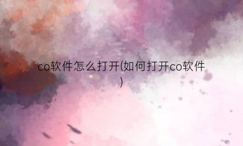 “co软件怎么打开(如何打开co软件)