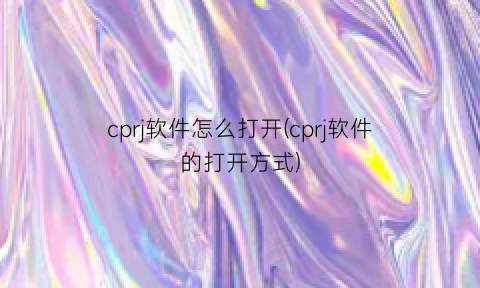 cprj软件怎么打开(cprj软件的打开方式)