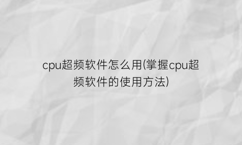 cpu超频软件怎么用(掌握cpu超频软件的使用方法)