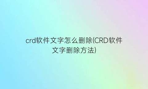 “crd软件文字怎么删除(CRD软件文字删除方法)
