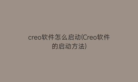 creo软件怎么启动(Creo软件的启动方法)