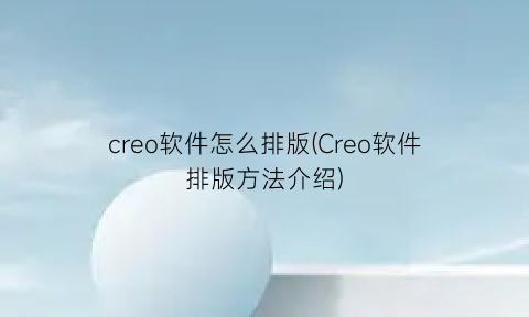 creo软件怎么排版(Creo软件排版方法介绍)
