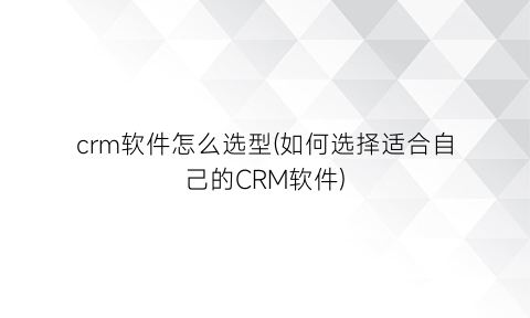 crm软件怎么选型(如何选择适合自己的CRM软件)