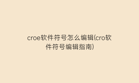 croe软件符号怎么编辑(cro软件符号编辑指南)