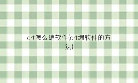 “crt怎么编软件(crt编软件的方法)
