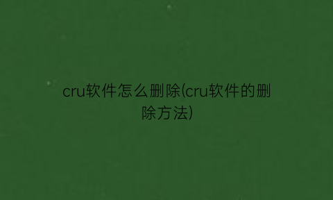 cru软件怎么删除(cru软件的删除方法)