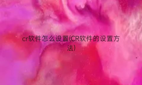 cr软件怎么设置(CR软件的设置方法)