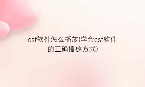 “csf软件怎么播放(学会csf软件的正确播放方式)