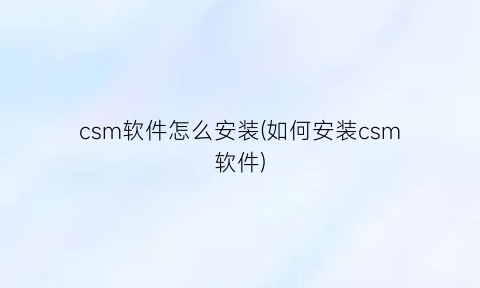 “csm软件怎么安装(如何安装csm软件)