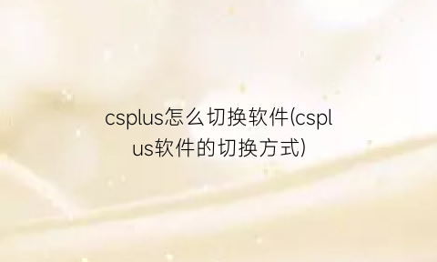 csplus怎么切换软件(csplus软件的切换方式)