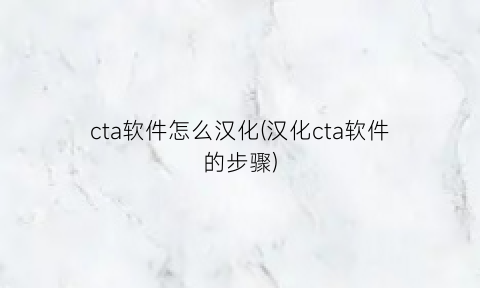 “cta软件怎么汉化(汉化cta软件的步骤)