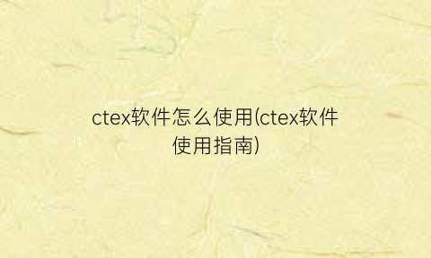 ctex软件怎么使用(ctex软件使用指南)
