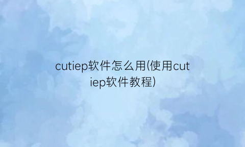 cutiep软件怎么用(使用cutiep软件教程)