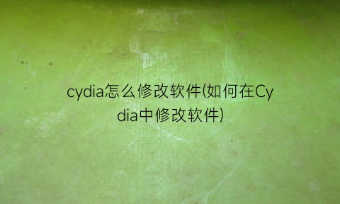 cydia怎么修改软件(如何在Cydia中修改软件)