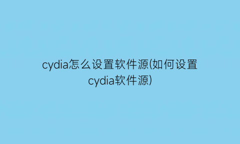 “cydia怎么设置软件源(如何设置cydia软件源)