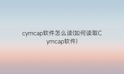 cymcap软件怎么读(如何读取Cymcap软件)