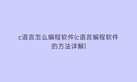 c语言怎么编程软件(c语言编程软件的方法详解)