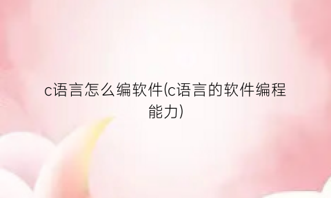 c语言怎么编软件(c语言的软件编程能力)