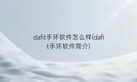 “dafit手环软件怎么样(dafit手环软件简介)