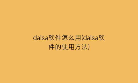 dalsa软件怎么用(dalsa软件的使用方法)