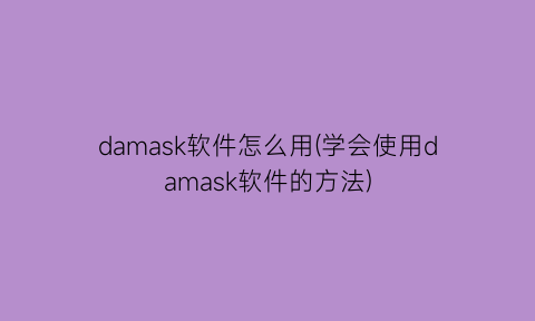 damask软件怎么用(学会使用damask软件的方法)