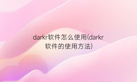 darkr软件怎么使用(darkr软件的使用方法)