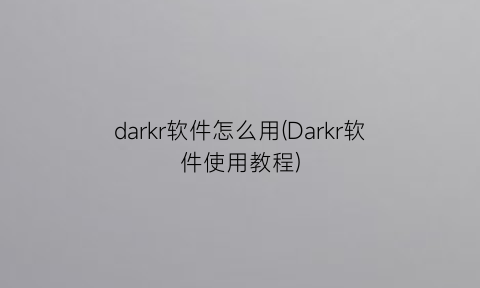 darkr软件怎么用(Darkr软件使用教程)