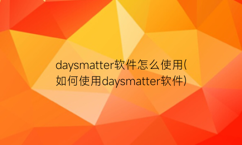 daysmatter软件怎么使用(如何使用daysmatter软件)