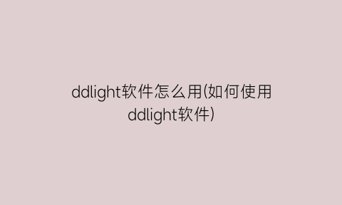 “ddlight软件怎么用(如何使用ddlight软件)