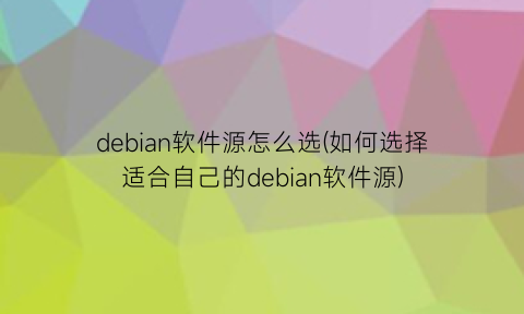 debian软件源怎么选(如何选择适合自己的debian软件源)